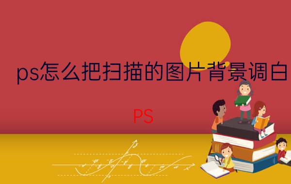 ps怎么把扫描的图片背景调白 PS 照片变扫描件两边还是黑的？